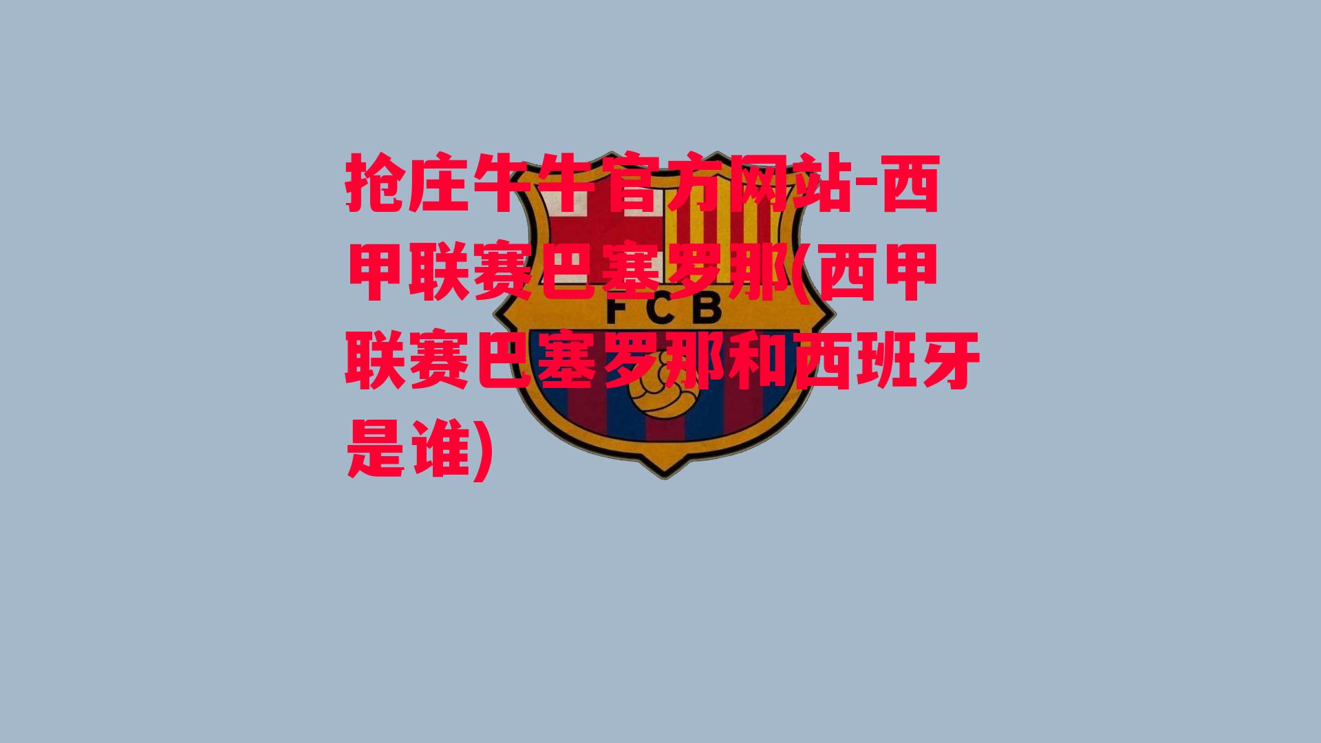 抢庄牛牛官方网站-西甲联赛巴塞罗那(西甲联赛巴塞罗那和西班牙是谁)